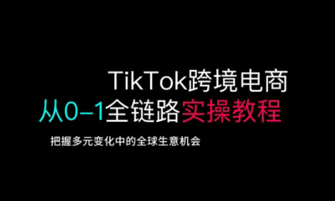 TikTok跨境电商从0-1全链路全方位实操教程，把握多元变化中的全球生意机会-一号资源库