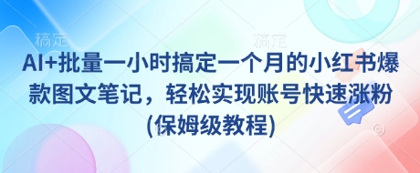 AI+批量一小时搞定一个月的小红书爆款图文笔记，轻松实现账号快速涨粉(保姆级教程)-一号资源库