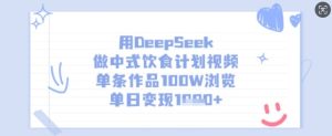 用DeepSeek做中式饮食计划视频，单条作品100W浏览，单日变现多张-一号资源库