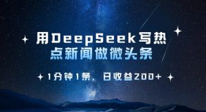 用DeepSeek写热点微头条,1分钟1条,日收益2张-一号资源库