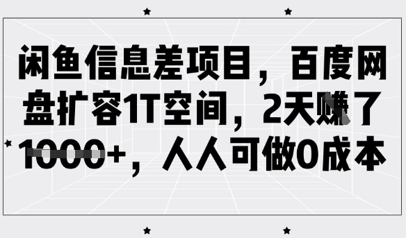 闲鱼信息差项目，百度网盘扩容1T空间，2天收益1k+，人人可做0成本-一号资源库