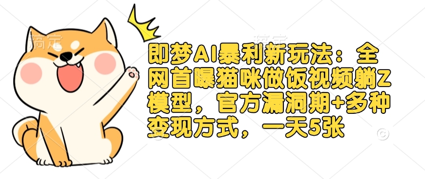 即梦AI暴利新玩法:全网首曝猫咪做饭视频躺Z模型,官方漏洞期+多种变现方式,一天5张
