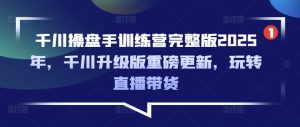 千川操盘手训练营完整版2025年，千川升级版重磅更新，玩转直播带货-一号资源库