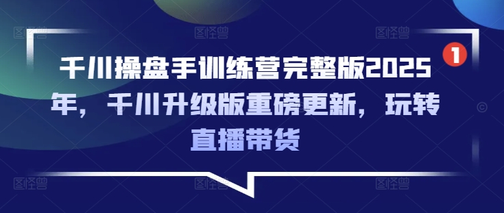 千川操盘手训练营完整版2025年，千川升级版重磅更新，玩转直播带货-一号资源库