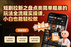 短剧拉新之盘点类简单粗暴的玩法全流程实操课,小白也能轻松做-一号资源库