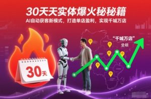 30天实体爆火秘籍,AI自动获客新模式,打造单店盈利,实现千城万店-一号资源库