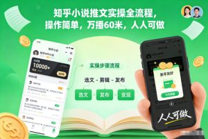 知乎小说推文实操全流程,操作简单,万播60米,人人可做-一号资源库