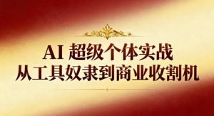 AI超级个体实战：从工具奴隶到商业收割机-一号资源库