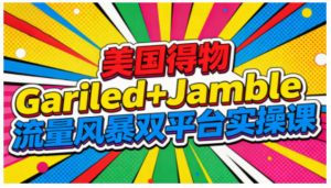 美国得物Gariled+Jamble流量风暴双平台实操课,两大美国热门平台全流程运营-一号资源库