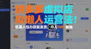 拼多多虚拟店懒人运营法：机器人包办回复发货，月入1W+教程-一号资源库