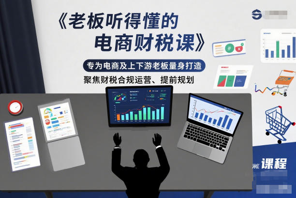 老板听得懂的电商财税课，专为电商及上下游老板量身打造，聚焦财税合规运营、提前规划-一号资源库
