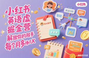 小红书英语虚拟资料掘金营，纯AI操作，解放你的双手，每个月多挣几K-一号资源库
