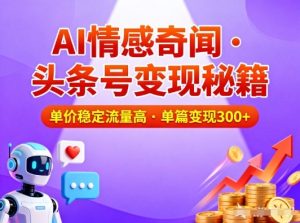 头条号做AI情感奇闻内容，单价稳定流量高，一篇变现3张-一号资源库