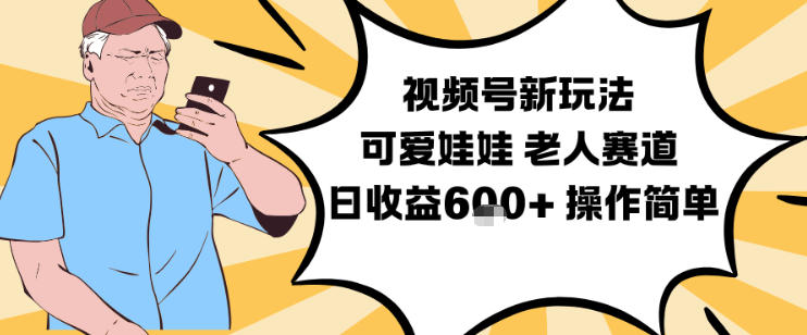视频号新玩法，可爱娃娃视频制作教学，老人赛道，日收益6张+操作简单-一号资源库