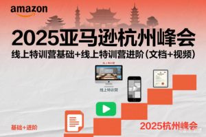 2025亚马逊杭州峰会,线上特训营基础+线上特训营进阶(文档+视频)-一号资源库