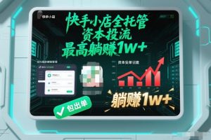【快手小店全托管】资本投流,包出单,最高躺賺1w+【揭秘】-一号资源库