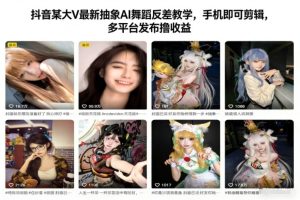 抖音某大V最新抽象AI舞蹈反差教学，手机即可剪辑，多平台发布撸收益-一号资源库