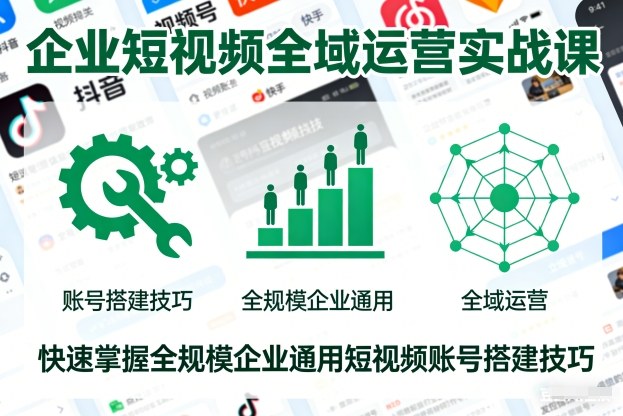 企业短视频全域运营实战课，快速掌握全规模企业通用短视频账号搭建技巧-一号资源库