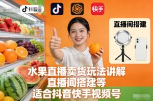 水果直播卖货玩法讲解、直播间搭建等，适合抖音快手视频号-一号资源库