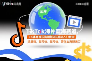 TikTok海外蓝海赛道，TK体育娱乐新闻解说0基础入门教学，流量稳，起号快，带你出海賺美刀-一号资源库