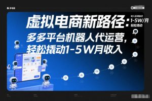 虚拟电商新路径：多多平台机器人代运营，轻松撬动1-5W月收入【揭秘】-一号资源库
