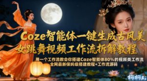 Coze智能体一键生成古风美女跳舞视频工作流拆解教程，全网最新保姆级搭建教程+工作流源码-一号资源库