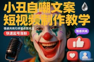 小丑自嘲文案短视频制作教学，情感共鸣引停留点赞关注，快速起号涨粉-一号资源库