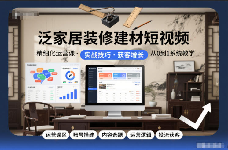 泛家居装修建材短视频精细化运营课，运营误区+账号搭建+内容选题+运营逻辑+投流获客-一号资源库