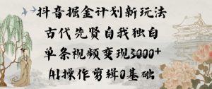 抖音掘金计划新玩法，古代先贤自我独白，单条视频变现1k+，AI操作剪辑0基础-一号资源库