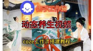 Coze扣子智能体工作流一键生成《健康养生动态》视频，实操搭建教学通俗易懂-一号资源库