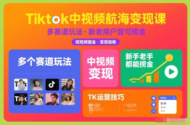 Tiktok中视频航海变现课,多个赛道玩法,新手老手都能在TK中视频捞金