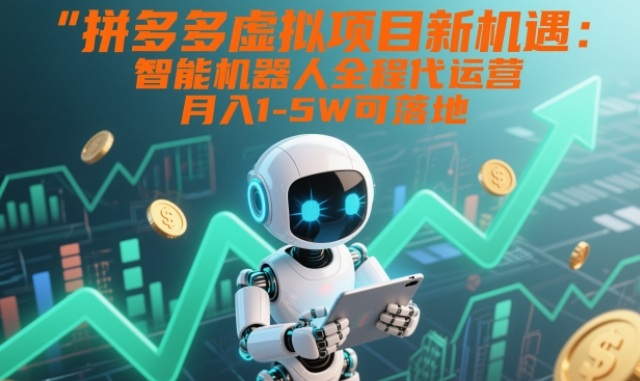 拼多多虚拟项目新机遇：智能机器人全程代运营，月入1-5W可落地【揭秘】-一号资源库