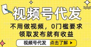 0门槛视频号代发项目，无需剪辑无需做视频，发布就有收益，任务没有上限，小白轻松日入5张【揭秘】-一号资源库