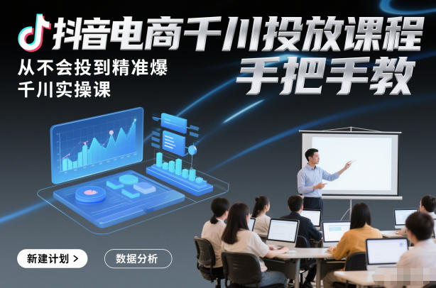 抖音电商千川投放课程，从不会投到精准爆，千川实操课，手把手教-一号资源库