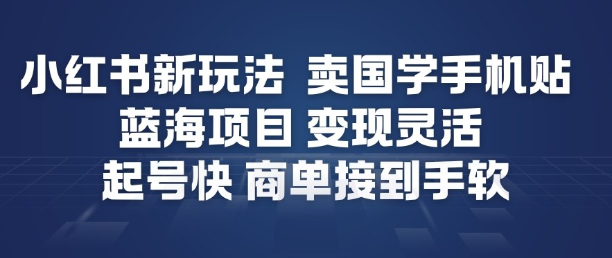 小红书新玩法，卖国学手机贴，蓝海项目，变现灵活，起号快，商单接到手软-一号资源库