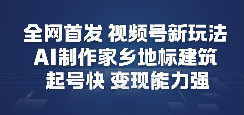 全网首发，视频号新玩法，AI制作家乡地标建筑，起号快，变现能力强-一号资源库