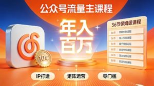 公众号流量主零门槛賺钱秘籍！覆盖全环节实战技巧，IP搭建+矩阵运营，月入几个W-一号资源库