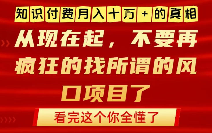 知识付费月入10个W的真相，做网创项目这一个就够了，不要再疯狂的找所谓的风口项目【揭秘】-一号资源库