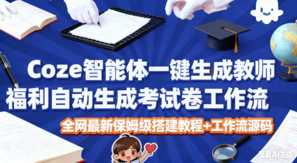 Coze智能体一键生成教师福利自动生成考试试卷工作流，全网最新保姆级搭建教程+工作流源码-一号资源库