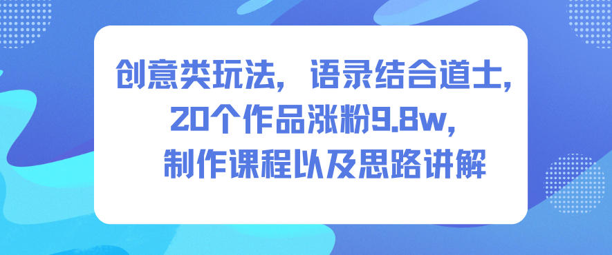 创意类玩法，语录结合道士，20个作品涨粉9.8w，制作课程以及思路讲解-一号资源库