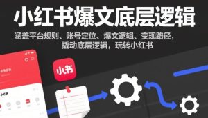 小红书爆文底层逻辑，涵盖平台规则、账号定位、爆文逻辑、变现路径，撬动底层逻辑，玩转小红书-一号资源库