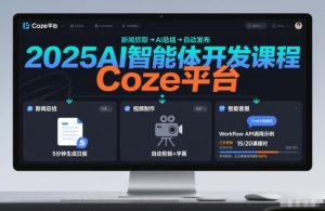 2025AI智能体开发课程,系统掌握Coze平台,亲手搭建新闻总结、视频制作、智能客服等自动化工作流-一号资源库