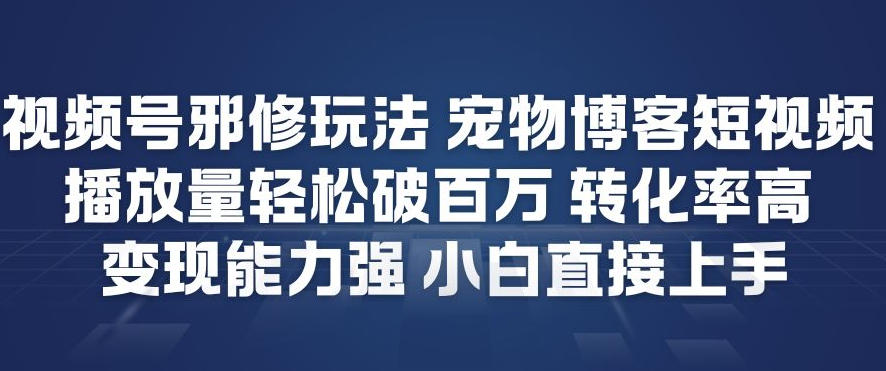 视频号邪修玩法宠物博客短视频，播放量轻松破百万，转化率高，变现能力强，小白直接上手-一号资源库